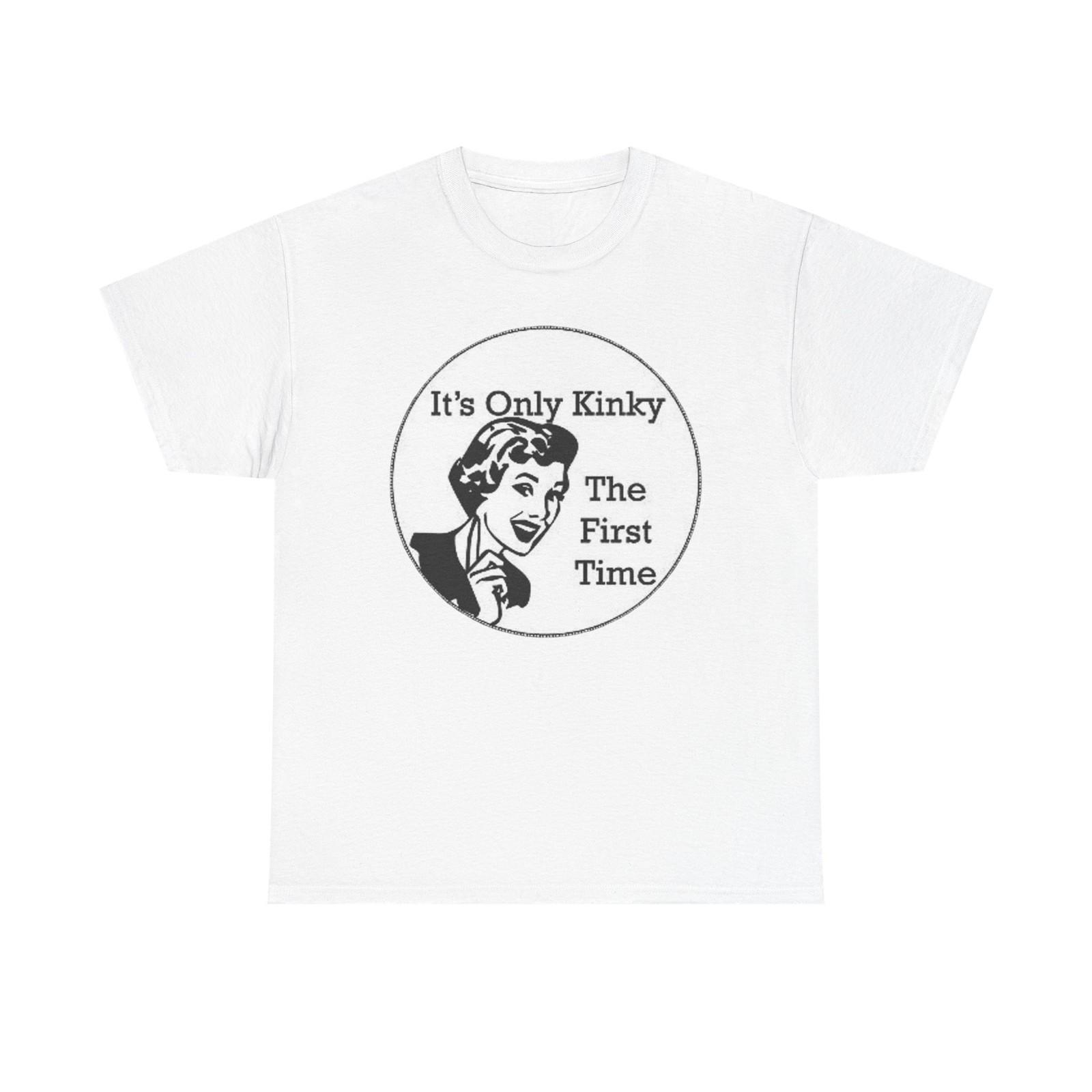 Its Only Kinky The First Time Graphic T-Shirt Unisex Heavy Cotton Tee Gift M