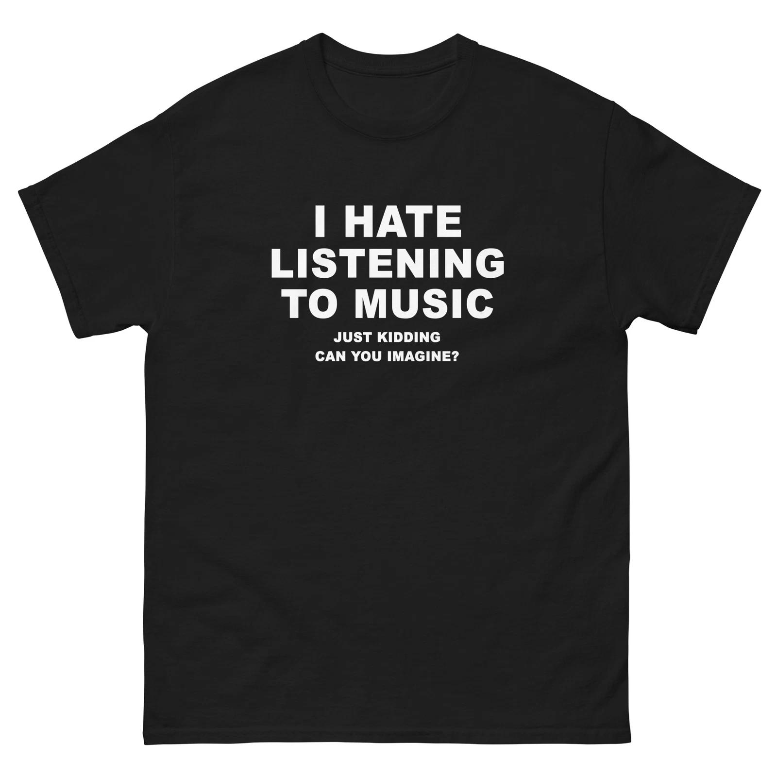 I Hate Listening To Music Just Kidding Funny T-Shirt Joke Shirt Tee 2XL