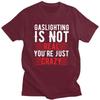 Funny Gaslighting Is Not Real Youre Just Crazy T Shirt Men Short Sleeve 100 Cotton Tshirt Leisure Tee Tops Fashion Tshirt