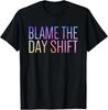 Blame The Day Shift Night Shift Worker Sarcastic T-Shirt