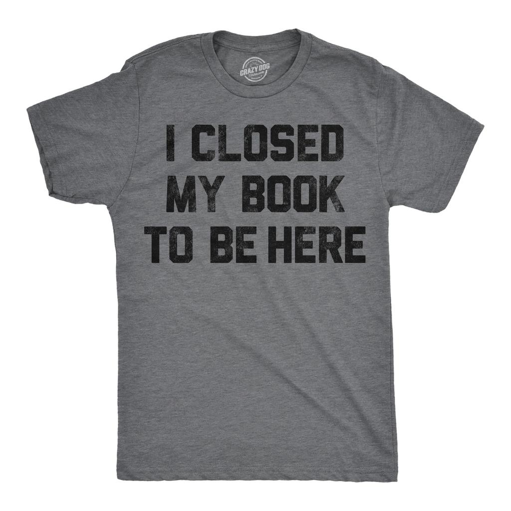 Mens Funny T Shirts I Closed My Book to Be Here Sarcastic Reading Graphic