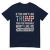 If You Dont Like Trump Then You Probably Wont Like Me TShirt