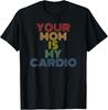 Your Mom Is My Cardio Workout Funny Sarcastic Joke T-Shirt Unisex T-Shirt