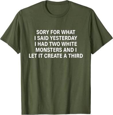 Sorry for What I Said Yesterday I Had Two White Monsters T-Shirt