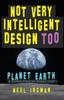 The Not Very Intelligent Design Too : Planet Earth, a Perfect Place for Human Life? : 2 Book