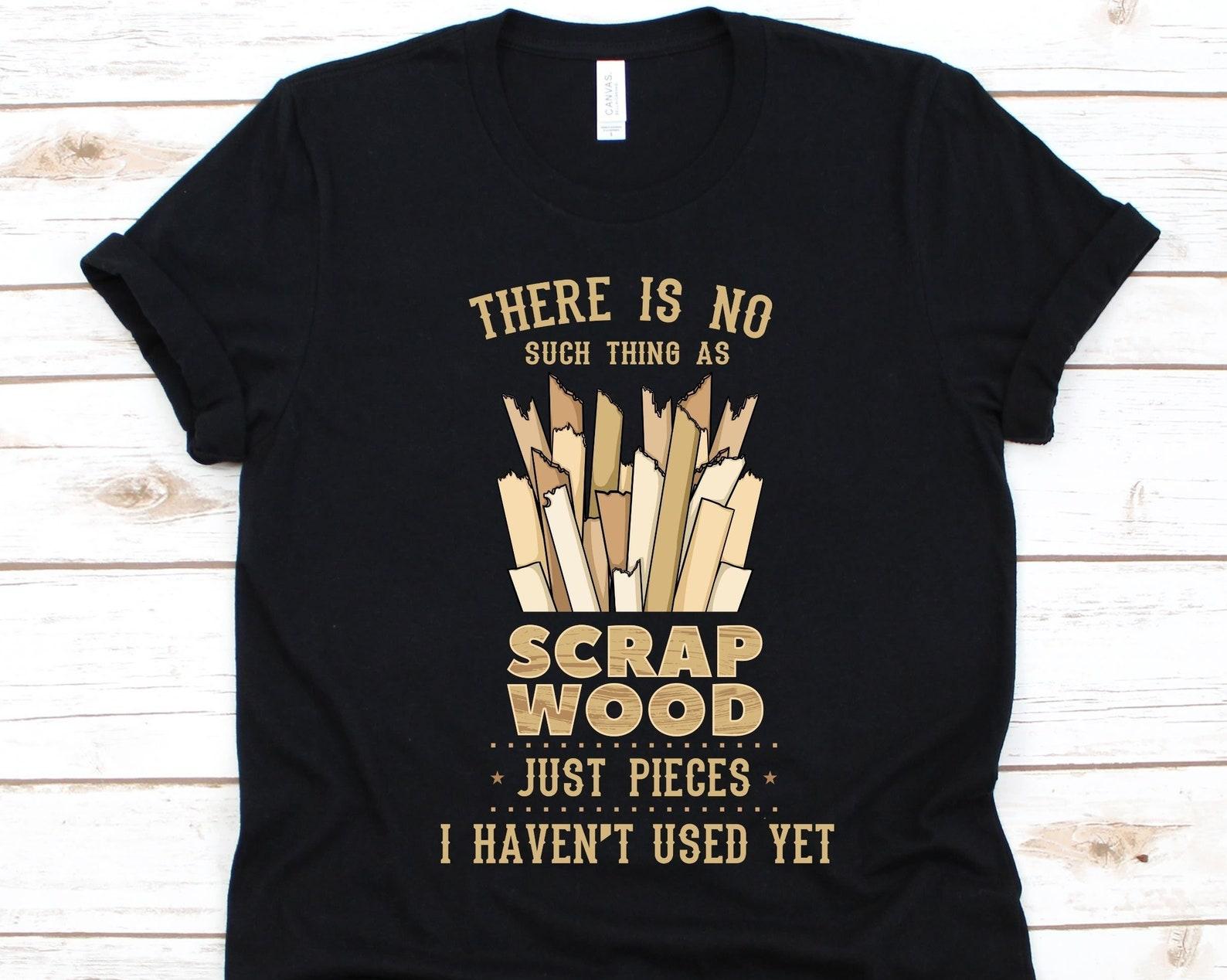 There Is No Such Thing As Scrap Wood Shirt, Woodworking Shirt, Carpentry Tshirt, Funny Gift For Woodworkers, Woodworking Tools, Woodwork XL