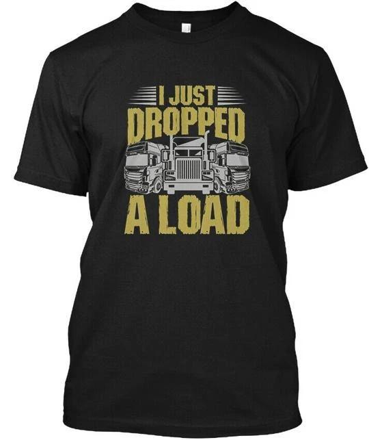 I Just Dropped A Load Funny Trucker T-shirt Made in the USA Size S to 5XL 2XL