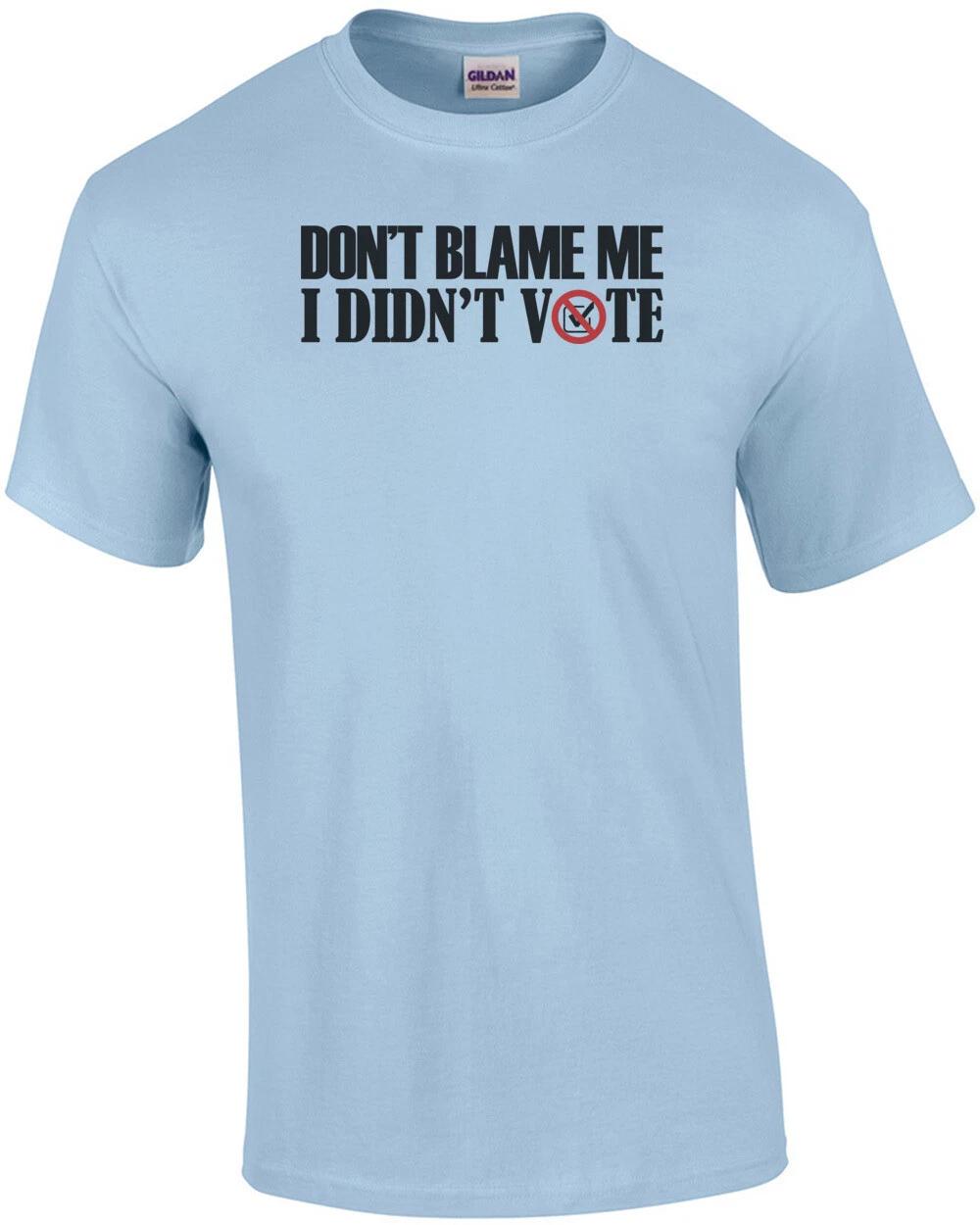 

Don t Blame Me I Didn t Vote - Political Shirt S