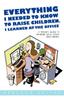 The Everything I Needed To Know To Raise Children, I Learned At the Office : A Parent's Guide To Growing Those Little Investments Book