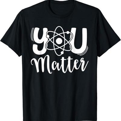 You Matter Science Teacher Chemistry Biology Kindness Kind T Shirt