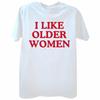 I Like Older Women Tshirt Funny Humor Geek Men Women Clothing EU Size 100 Cotton Casual Oneck Summer Unisex T Shirts