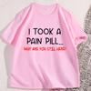 Funny Sarcastic TShirt I Took A Pain Pill Humor Tee Men Women Cotton Short Sleeve Tops Summer Printed Loose Casual Tees