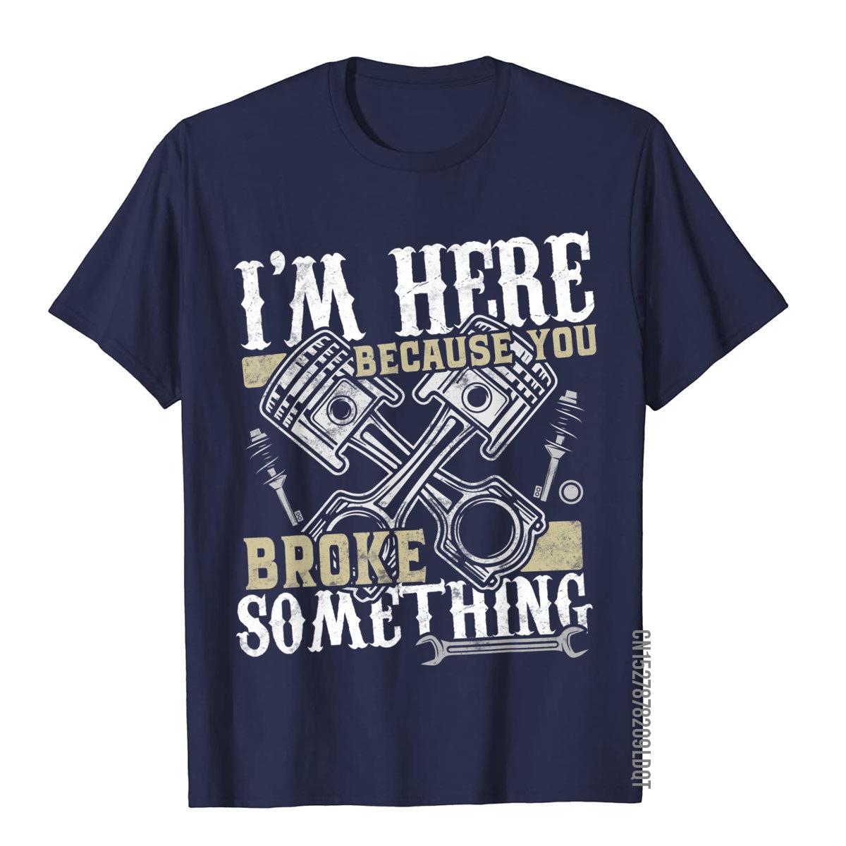Im Here Because You Broke Something  Funny Mechanic Gift TShirt Funny Simple Style Top TShirts Cotton Man Tees Personalized S