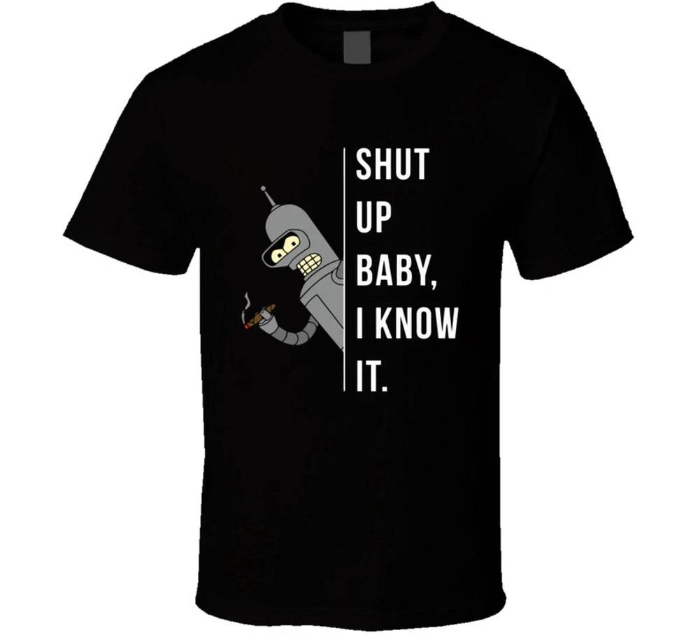 Shut Up Baby I Know It Funny Bender Futurama Gift T Shirt 4XL