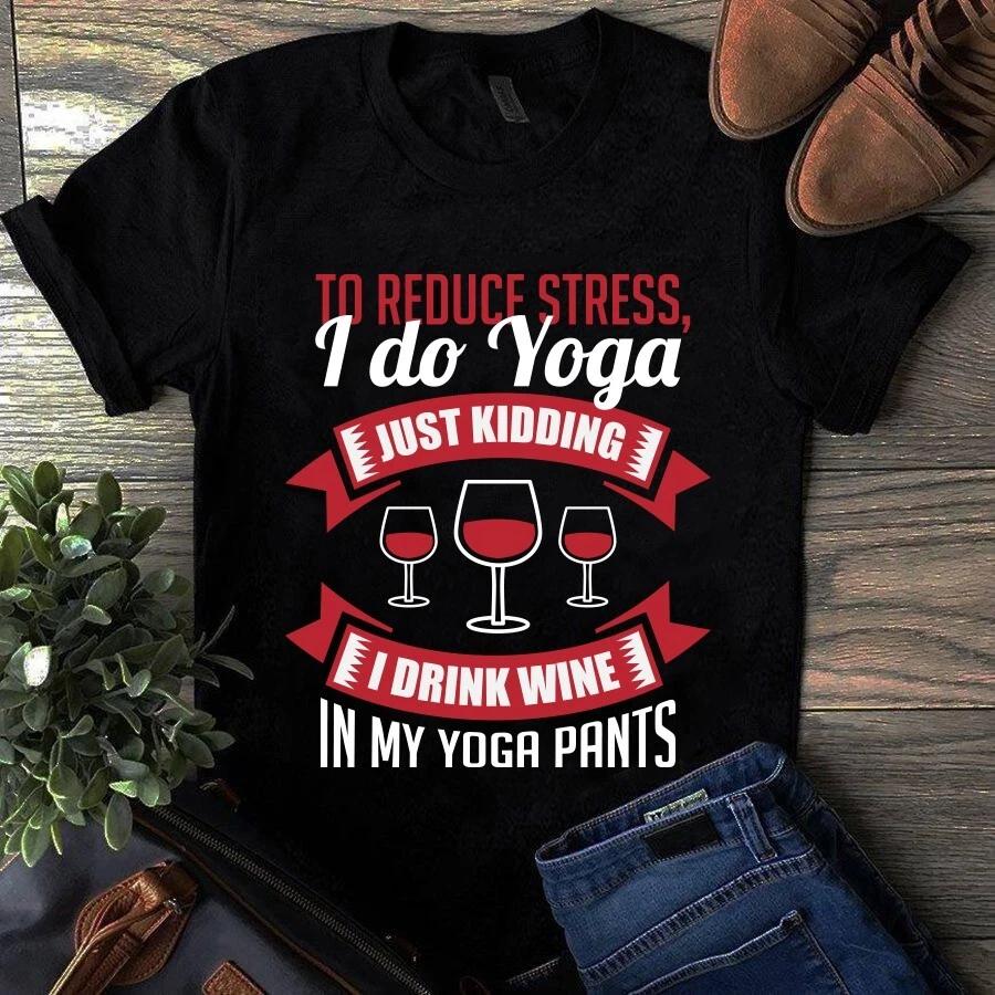 Men s and Women s T-shirts To Reduce Stress I Do Yoga Just Kidding I Drink Wine in My Yoga Pants XXL