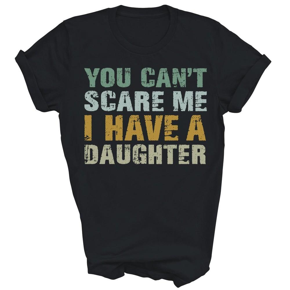 You Cant Scare Me I Have A Daughter Dad Father Unisex Shirt Gift