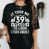 It Took Me 39 Years To Look This Good 39th Birthday Present TShirt Men Women Shirts Graphic T Shirts High Quality Cotton Tops