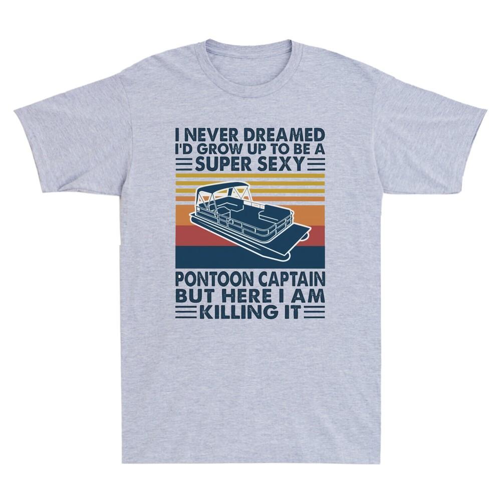 I Never Dreamed I d Grow Up To Be A Super Sexy Pontoon Captain Funny Men T-Shirt Unisex T-Shirt L