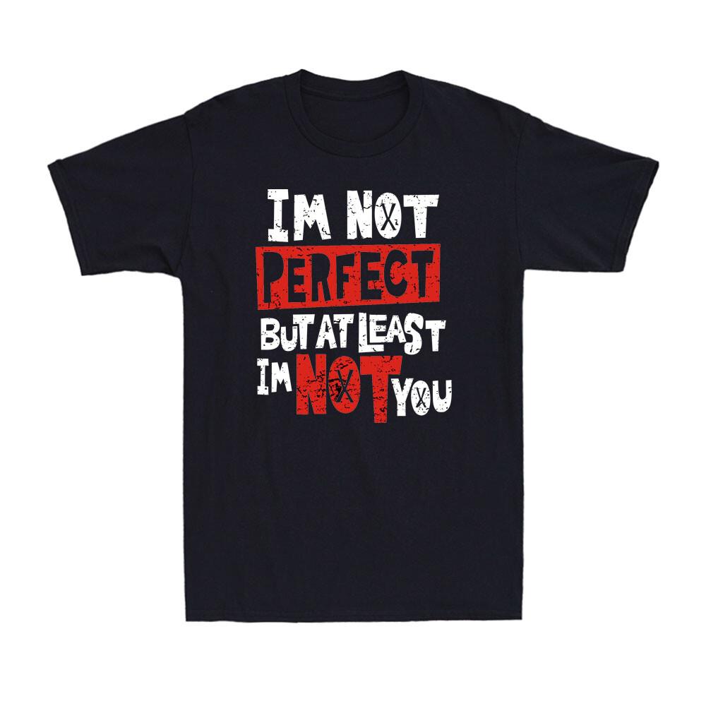 I m Not Perfect But At Least I m Not You Funny Sarcastic Rude Humor Mens T-Shirt M