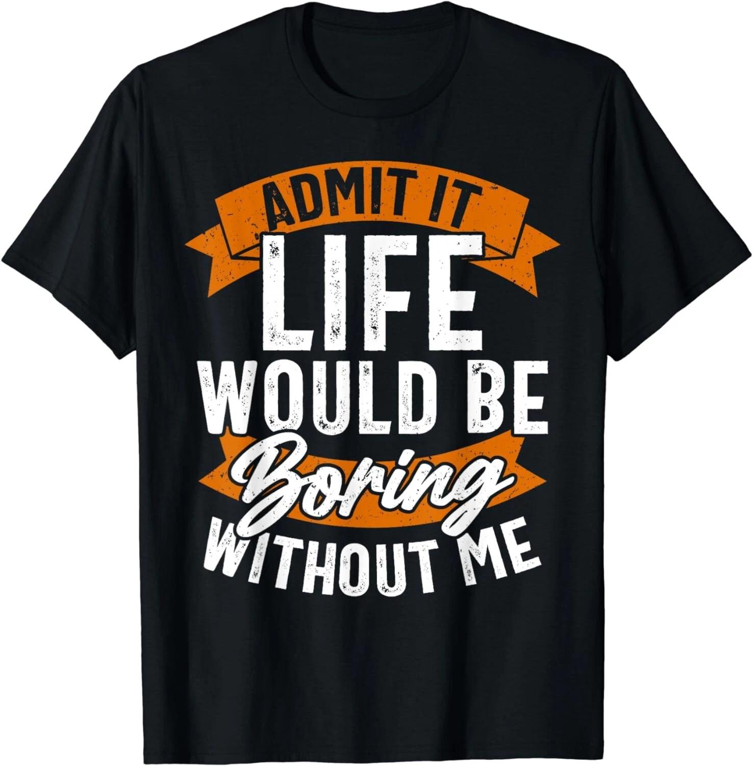 

Sarcastic Saying, Life Boring Without Me, Funny Gift Unisex T-Shirt S