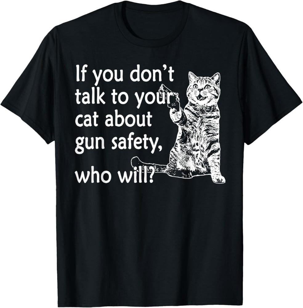 

If You Don039;t Talk To Your Cat About Gun Safety Who Will T-Shirt Unisex T-Shirt XXXL