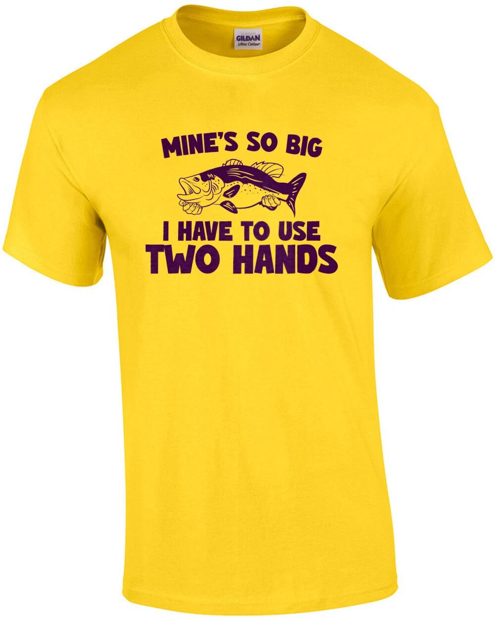 

Mine s So Big I have To Use Two Hands - Funny Fishing T-Shirt 3XL