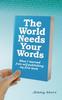 Bok The World Needs Your Words : What I Learned from Self-Publishing My First Book