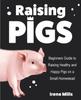The Raising Pigs : Beginners Guide To Raising Healthy and Happy Pigs On a Small Homestead Book