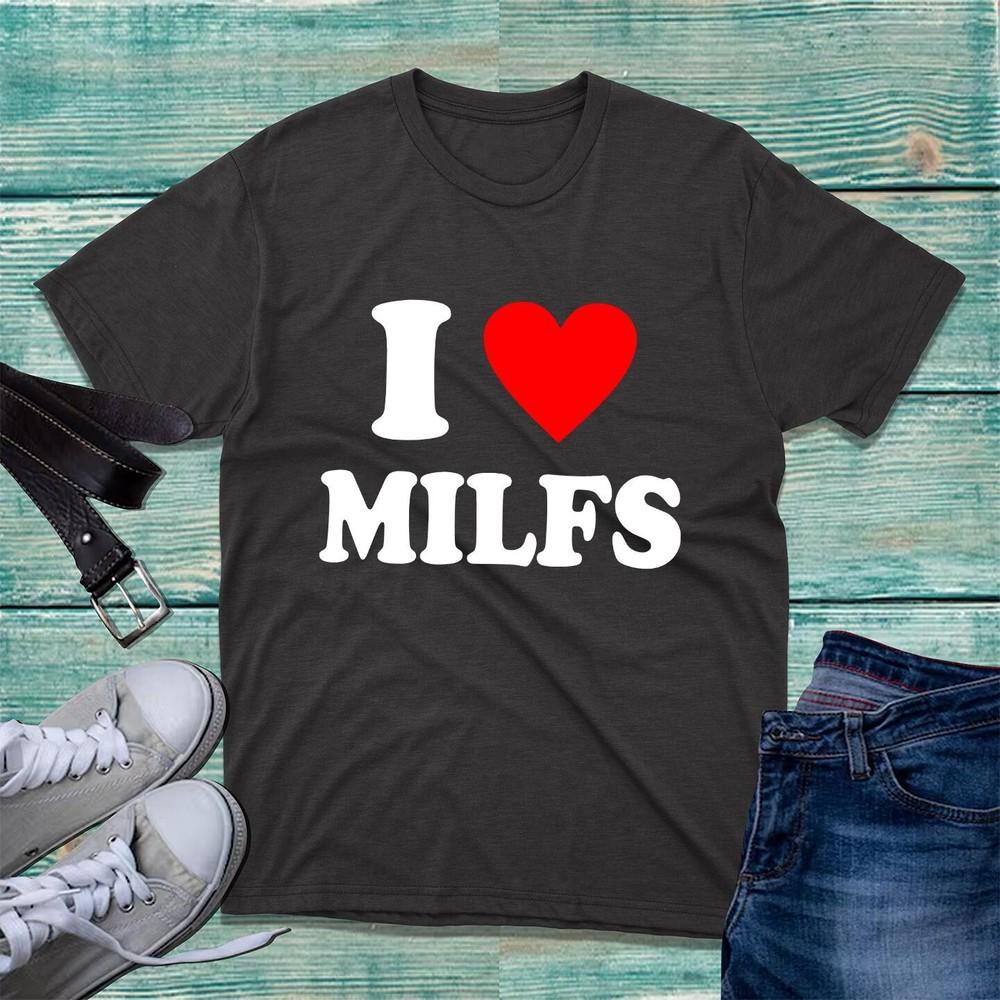 I Love Milfs Tshirt Funny Hilarious Novelty Milfs Rude Sarcastic Unisex Tee Top