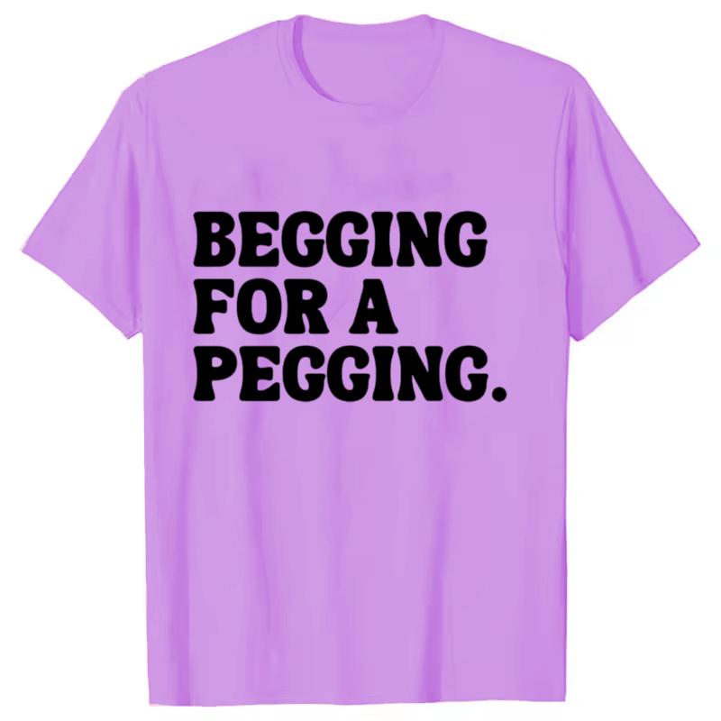 Begging for A Pegging Funny Letter Print T-shirt Spring Summer Soft T Shirts Oversized Casual T-shirt Streetwear Unisex