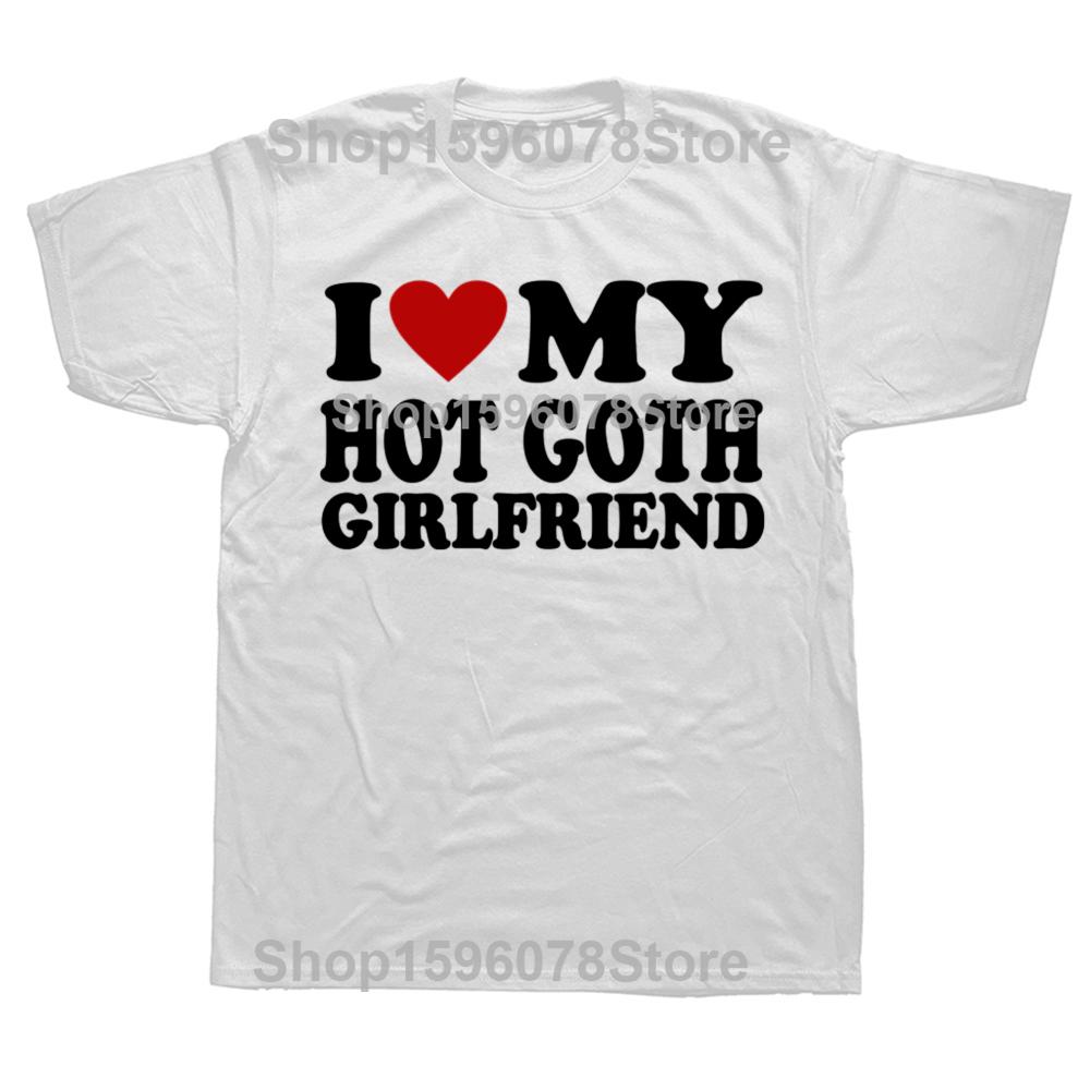 Funny I Love My Hot Goth Girlfriend GF Graphic T Shirts Men Cotton Humor Streetwear Tee Shirt Short Sleeve Unisex Loose Clothing