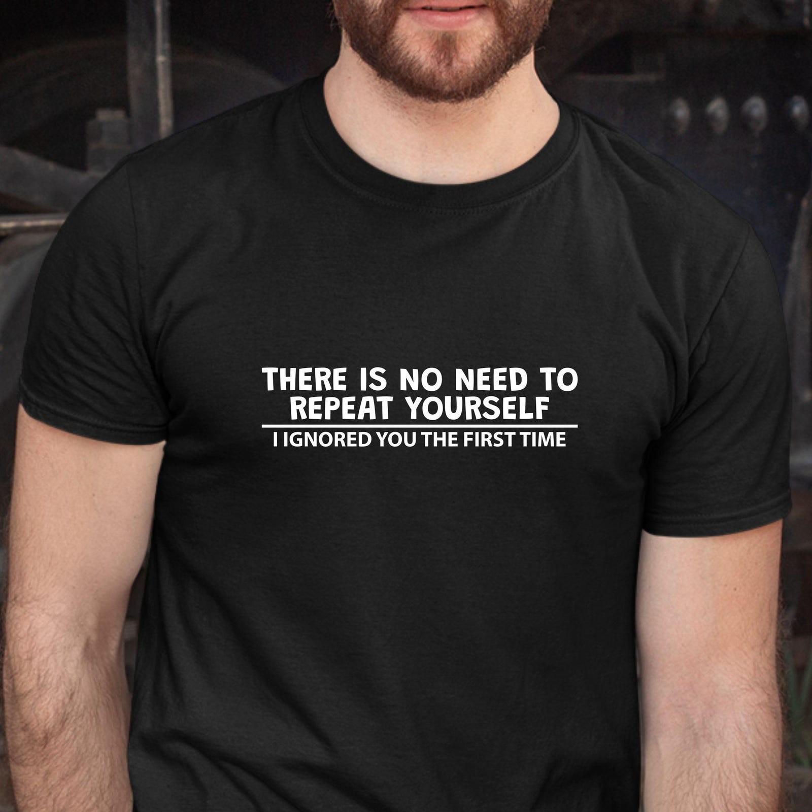 Funny T-shirt / There is no need to Repeat Yourself / I ignored you for the #32 XL