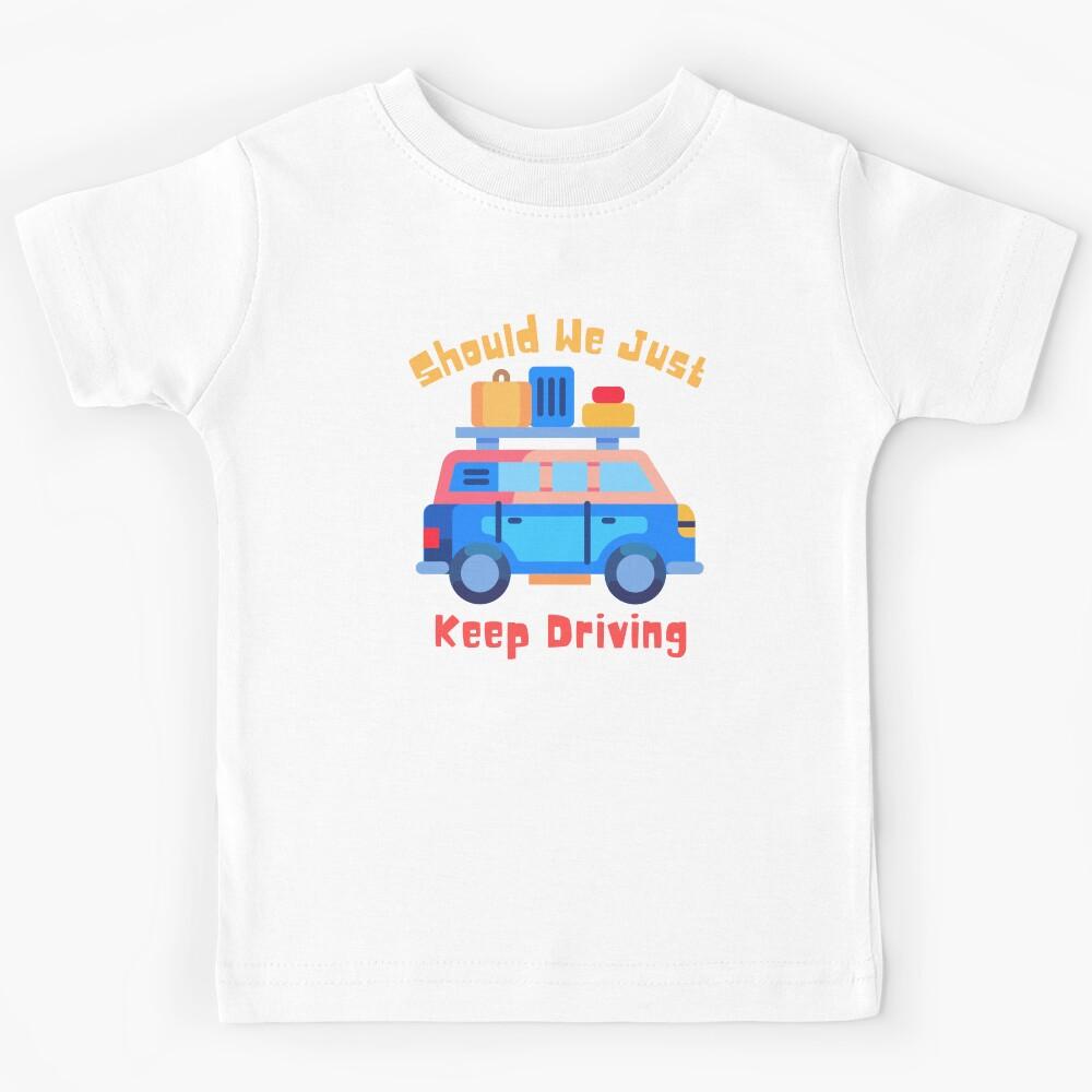 Should We Just Keep Driving Kids T-Shirt 150