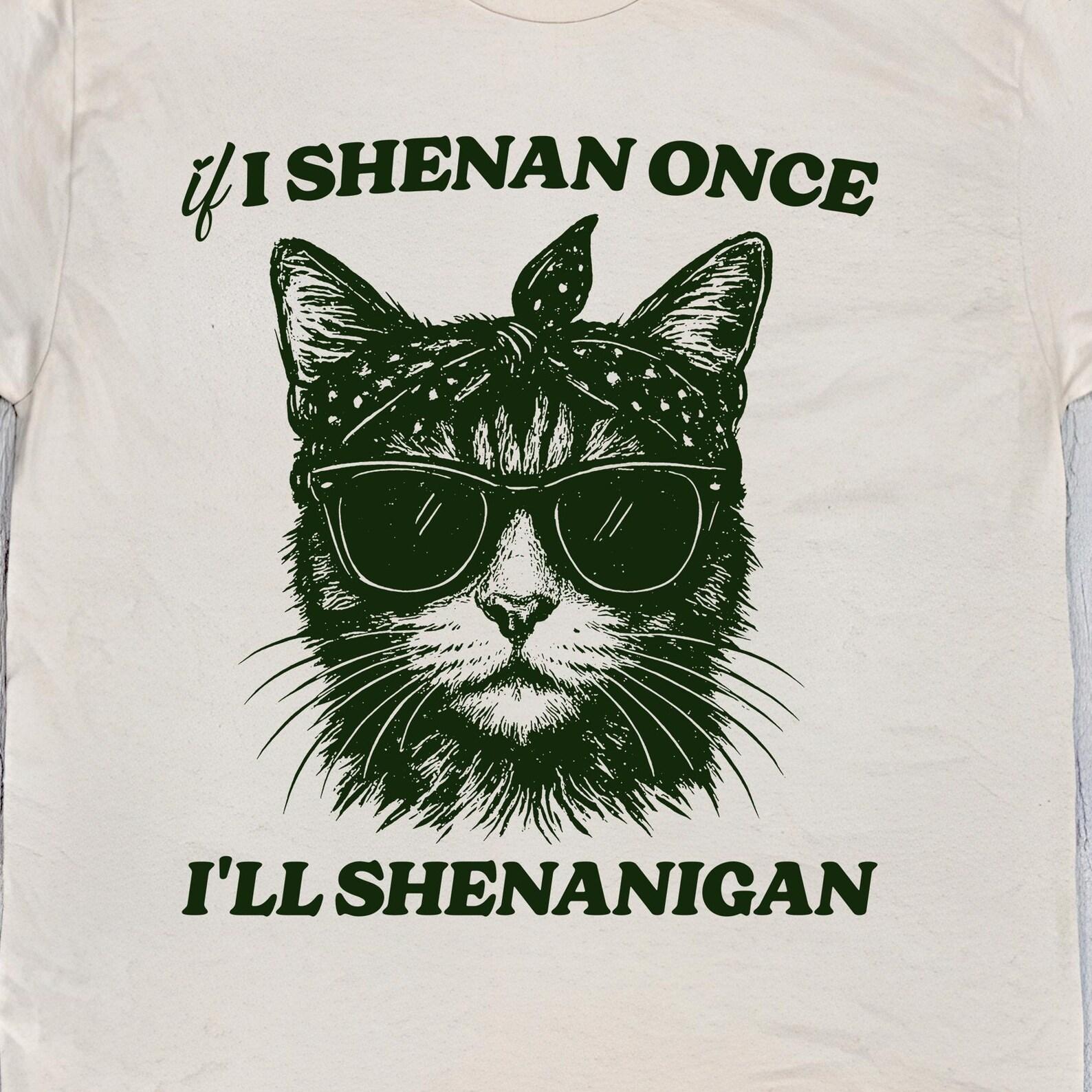 Retro If I Shenan Once I ll Shenanigan Shirt, unisex t shirt, funny animal meme tee, funny kitten t shirt weirdcore t shirt, unhinged Tshirt L