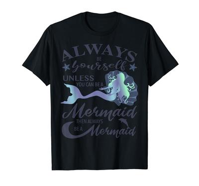 You Can Always Be Yourself Unless a Mermaid Gift You're T-Shirt