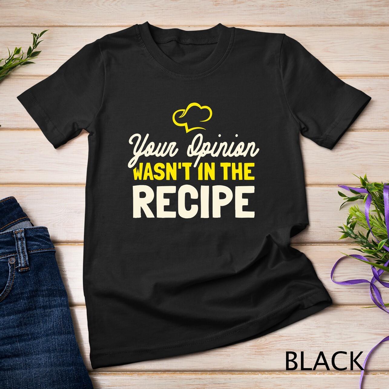 Your Opinion Wasn t In The Recipe - Cooking Lover Chef Cook Unisex T-Shirt Mens Womens Tees Top 2XL