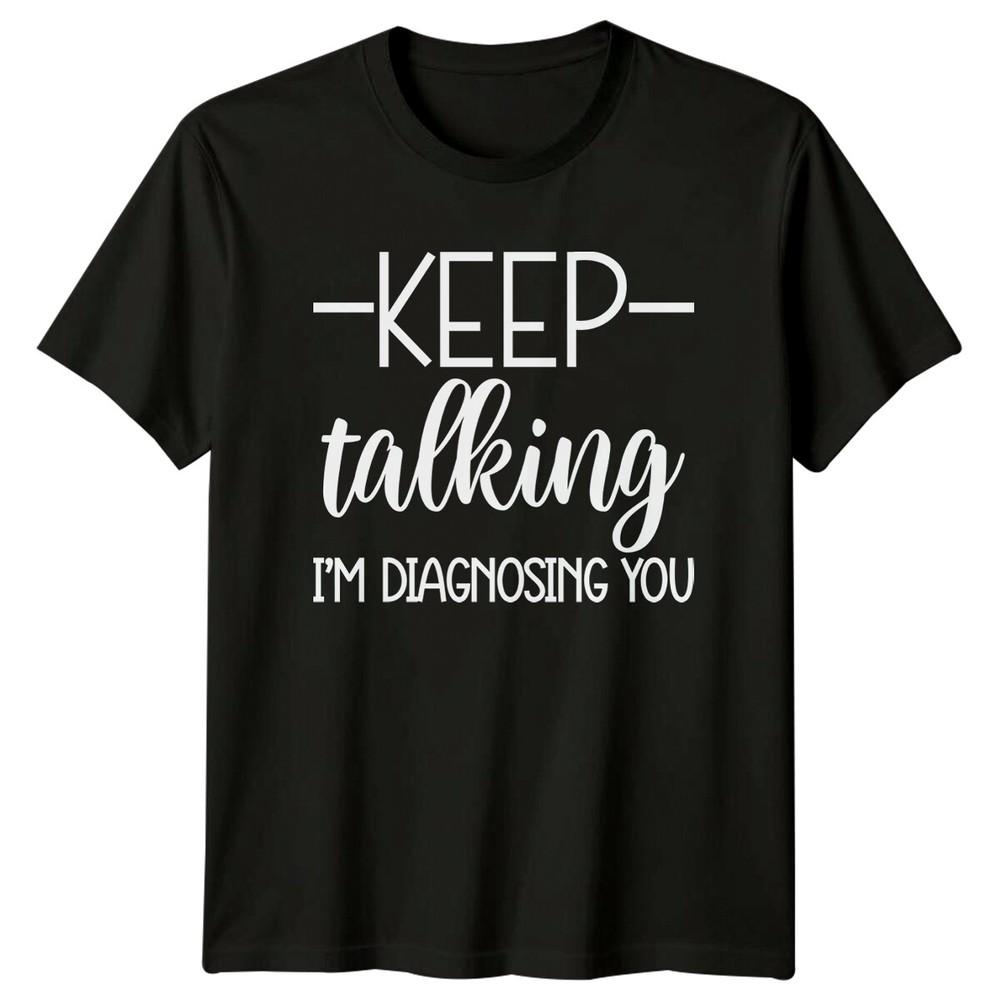 Keep Talking Im Diagnosing You TShirt Funny Sarcastic Adult Humor