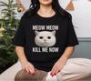 Meow Meow Kill Me Now Cat Face T-Shirt | Funny Meme Cat Tee for Cat Lovers, Humorous Feline Gift, Casual Cat Shirt, Gift for Cat Mom Cat Dad