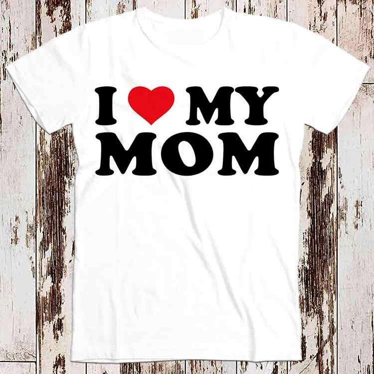 I Love My Mom Birthday Valentines Day Joke T Shirt 8550 L