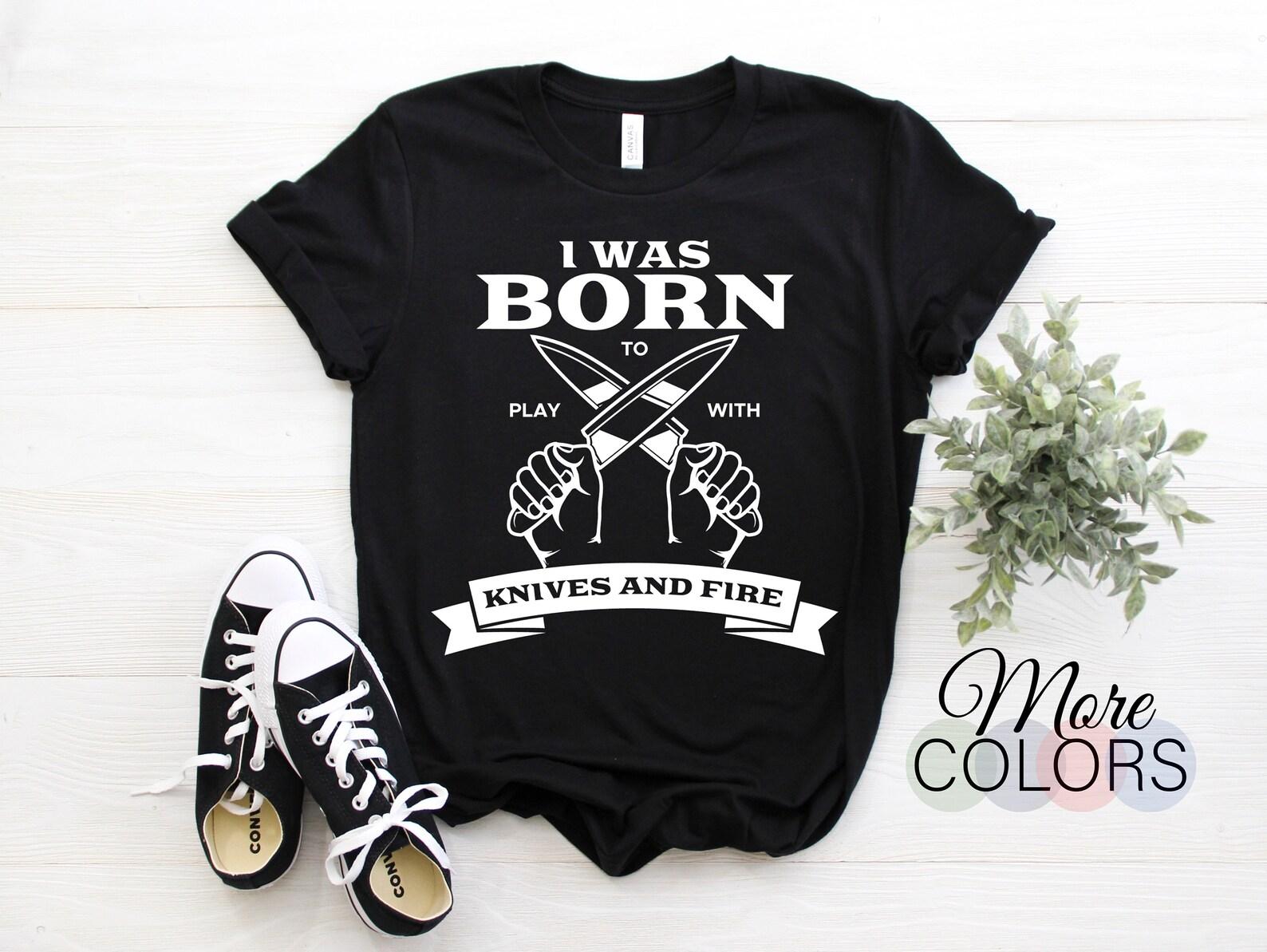 Chef I Was Born To Play With Knives And Fire Cook Pastry Chef Culinary Cooking Funny T-Shirt Chef Uniform Gifts, Restaurant Birthday Present 100