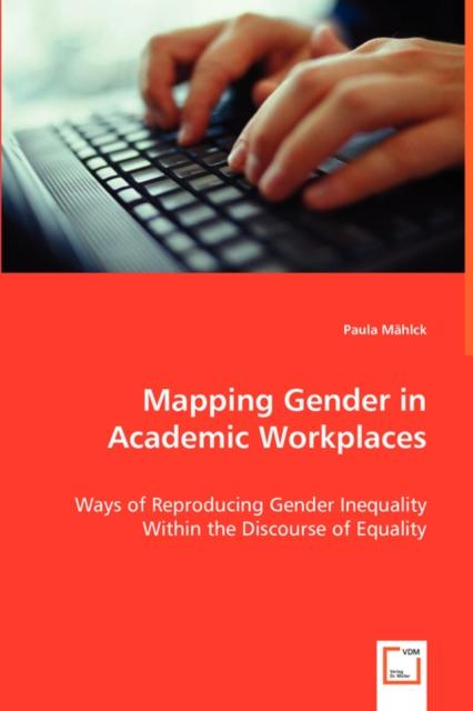 The Mapping Gender In Academic Workplaces - Ways of Reproducing Gender Inequality Within the Discourse of Equality Book