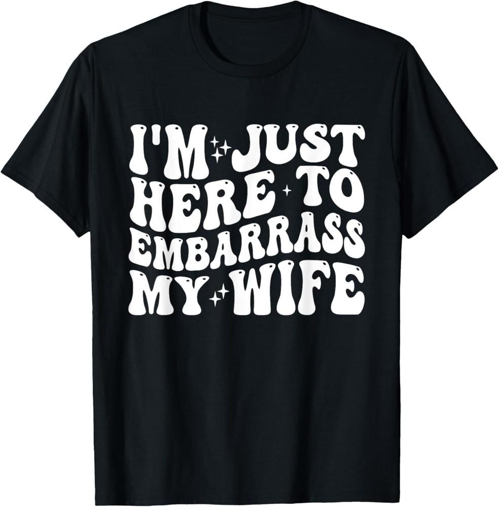 Im Just Here To Embarrass My Wife Funny Embarrassing Wife TShirt S