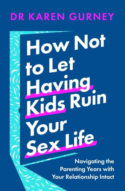 The How Not To Let Having Kids Ruin Your Sex Life : Navigating the Parenting Years with Your Relationship Intact Book