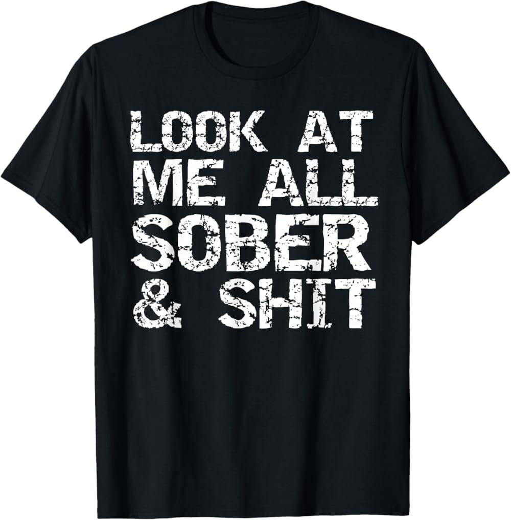 NEW LIMITED Funny Addiction Recovery Gifts Look at Me All Sober & Sh*t T-Shirt S