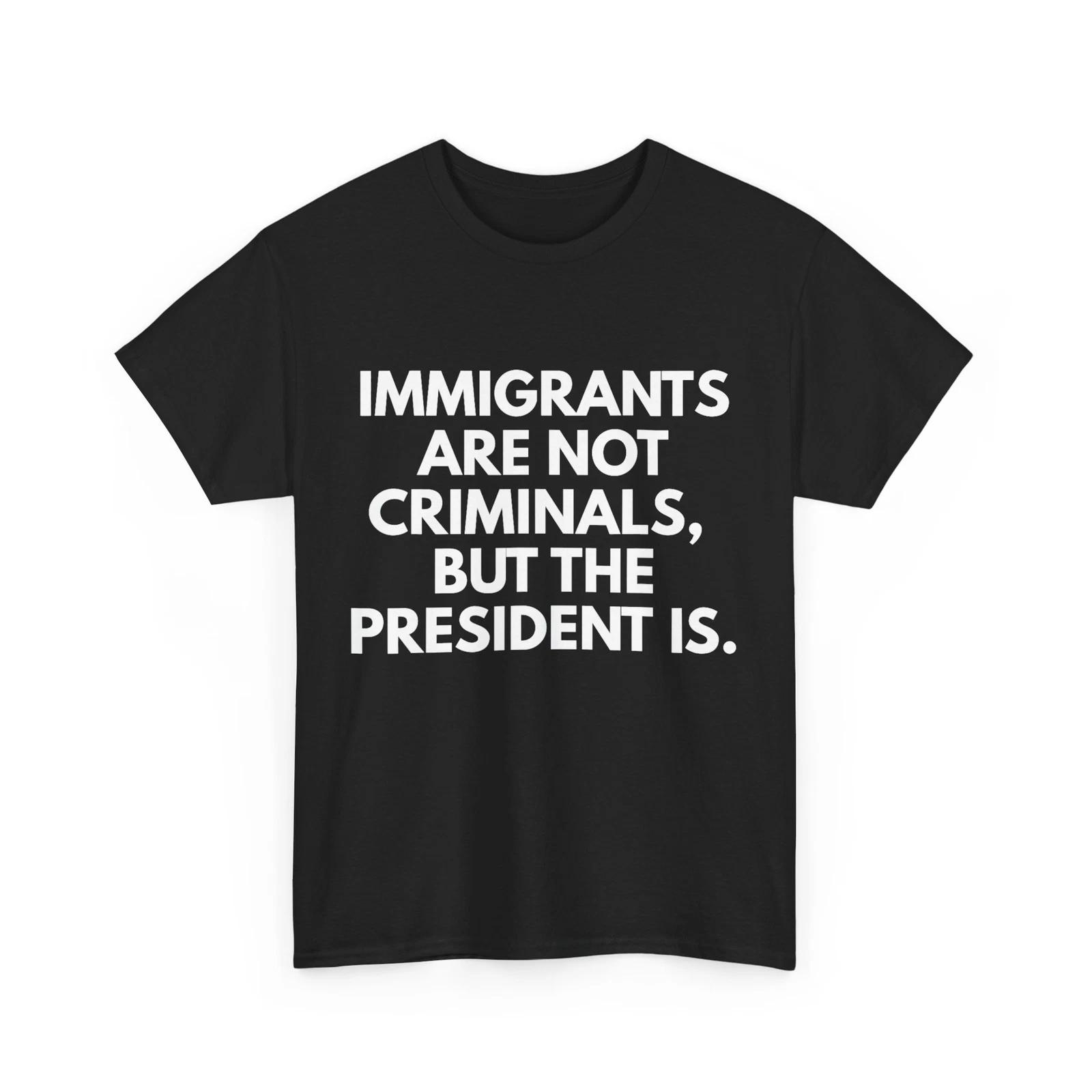 

Immigrants Are Not Criminals But The President Is Funny T shirt 3XL