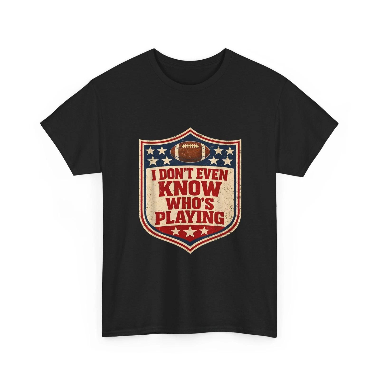 Football Humor Shirt, I Do Not Even Know Who is Playing Women Men Funny Shirt M