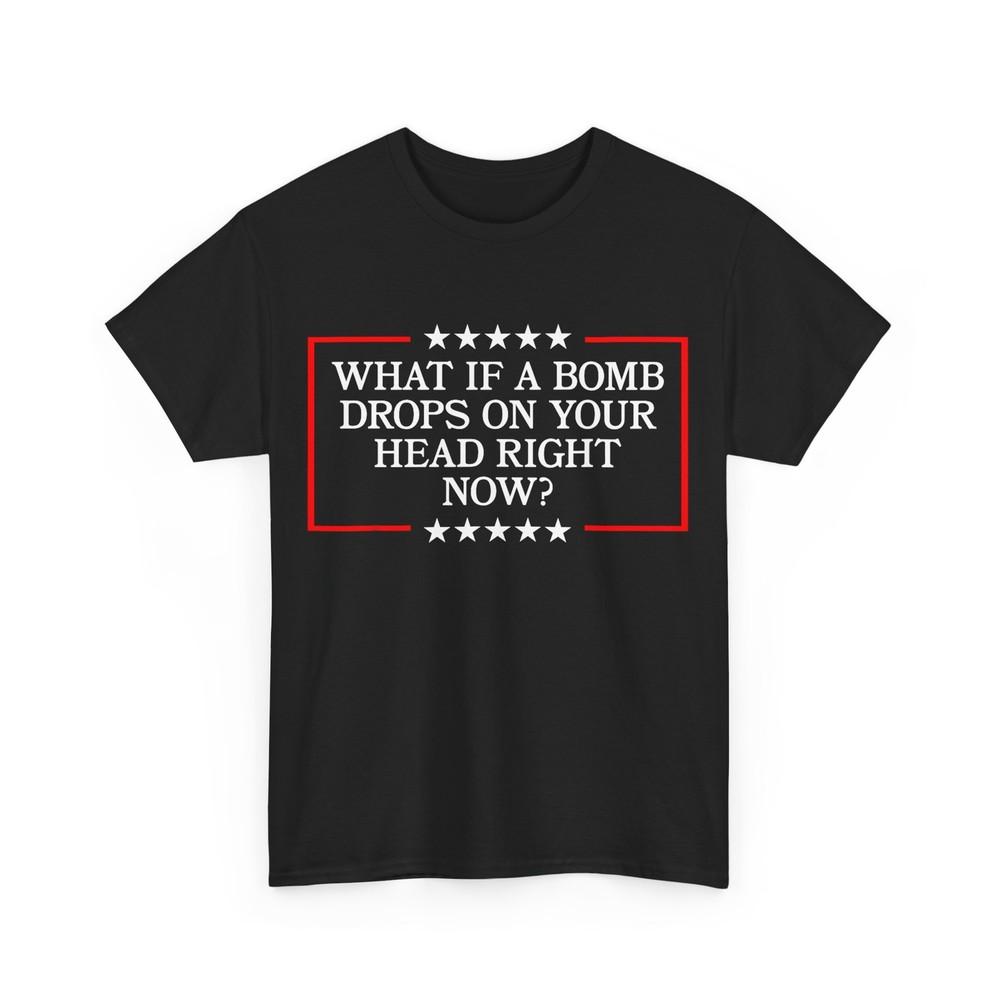 What If A Bomb Drops On Your Head Right Now? Trump Quote T-Shirt Unisex T-Shirt XXL