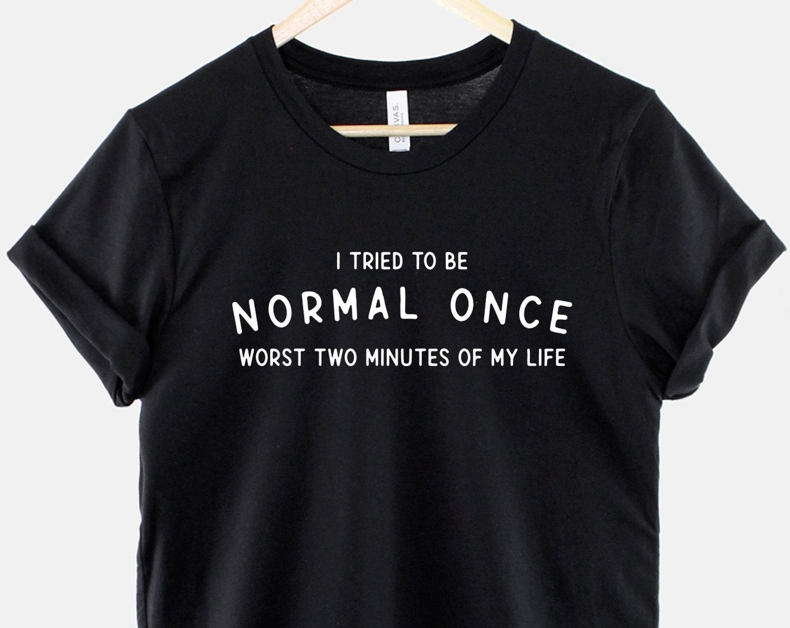 I Tried To Be Normal Once Shirt, Funny Sarcastic Quote T Shirt, Weird Humor Graphic Tee, Gift for Introvert XL