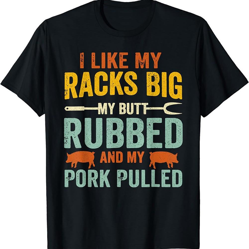 2025/I Like My Racks Big My Butt Rubbed And My Pork Pulled Unisex T-Shirt Unisex T-Shirt XXXL