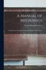 The A Manual of Mechanics : An Elementary Text-Book Designed for Students of Mechanics Book